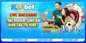 Live Baccarat - Trải nghiệm sòng bài đỉnh cao tại Kubet