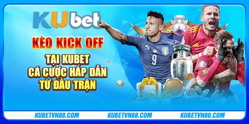 Kèo Kick Off tại Kubet - Cá cược hấp dẫn từ đầu trận