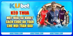 Kèo thua một nửa tại Kubet - Cách cược an toàn cho mọi trận đấu