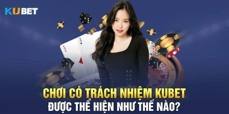 Tìm hiểu về chơi có trách nhiệm tại Kubet