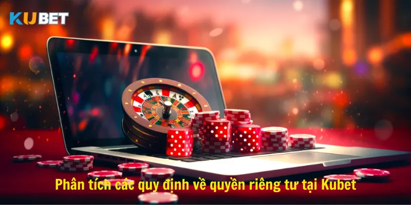 Phân tích các quy định về quyền riêng tư tại Kubet