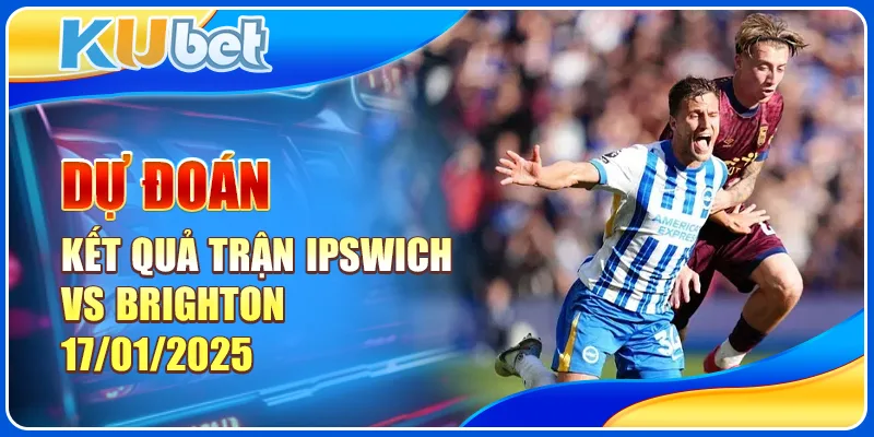 Dự đoán kết quả trận Ipswich vs Brighton 17/01/2025