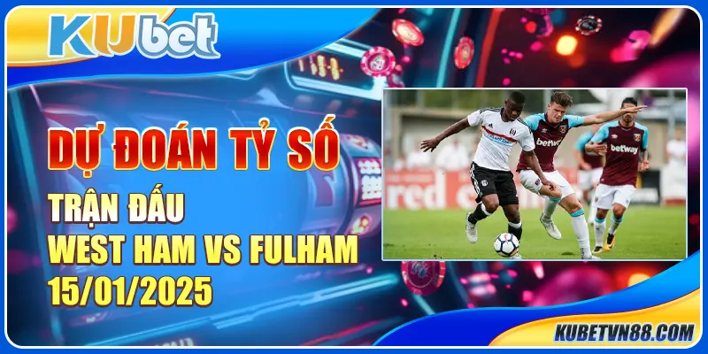 Dự đoán tỷ số trận đấu West Ham vs Fulham 15/01/2025